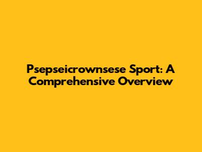Psepseicrownsese Sport: A Comprehensive Overview