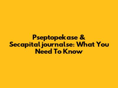 Pseptopekase & Secapitaljournalse: What You Need To Know