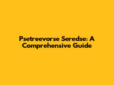 Psetreevorse Seredse: A Comprehensive Guide