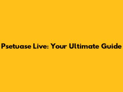 Psetuase Live: Your Ultimate Guide