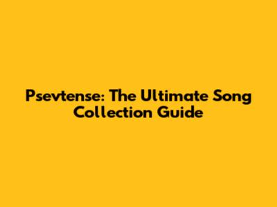 Psevtense: The Ultimate Song Collection Guide