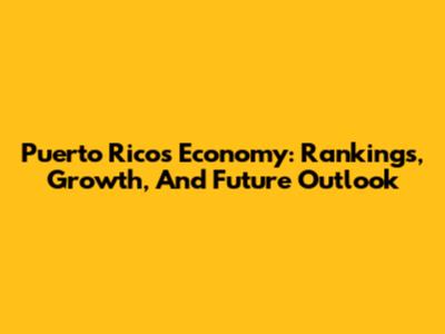 Puerto Rico's Economy: Rankings, Growth, And Future Outlook