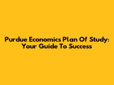 Purdue Economics Plan Of Study: Your Guide To Success