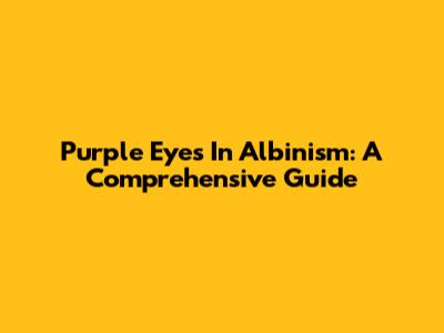 Purple Eyes In Albinism: A Comprehensive Guide