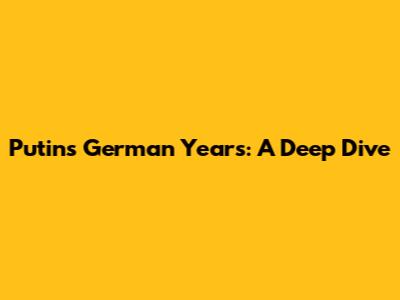 Putin's German Years: A Deep Dive
