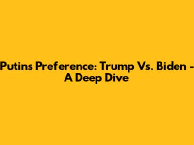 Putin's Preference: Trump Vs. Biden - A Deep Dive