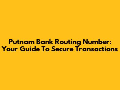 Putnam Bank Routing Number: Your Guide To Secure Transactions