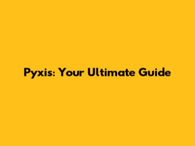 Pyxis: Your Ultimate Guide