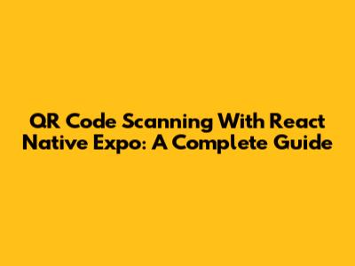 QR Code Scanning With React Native Expo: A Complete Guide