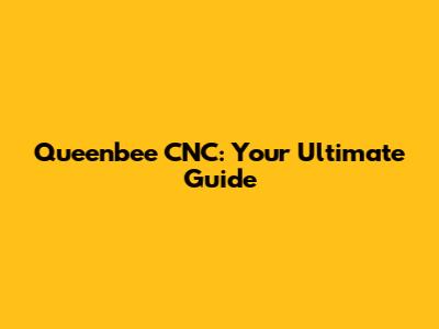 Queenbee CNC: Your Ultimate Guide