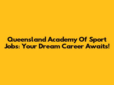 Queensland Academy Of Sport Jobs: Your Dream Career Awaits!