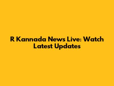 R Kannada News Live: Watch Latest Updates