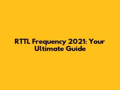 RTTL Frequency 2021: Your Ultimate Guide