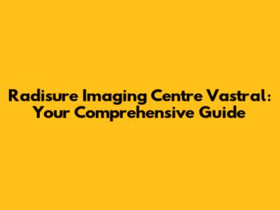 Radisure Imaging Centre Vastral: Your Comprehensive Guide