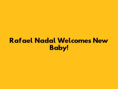 Rafael Nadal Welcomes New Baby!