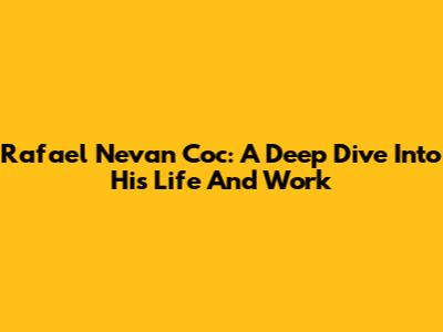 Rafael Nevan Coc: A Deep Dive Into His Life And Work