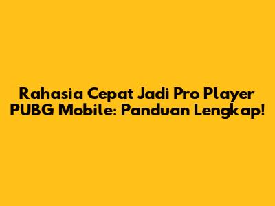 Rahasia Cepat Jadi Pro Player PUBG Mobile: Panduan Lengkap!
