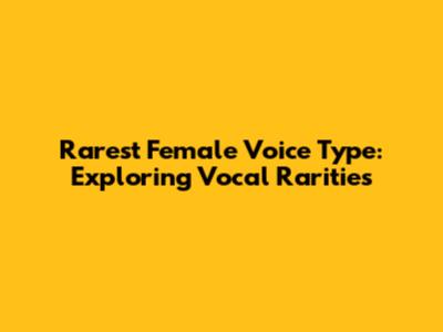Rarest Female Voice Type: Exploring Vocal Rarities