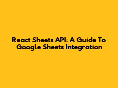 React Sheets API: A Guide To Google Sheets Integration