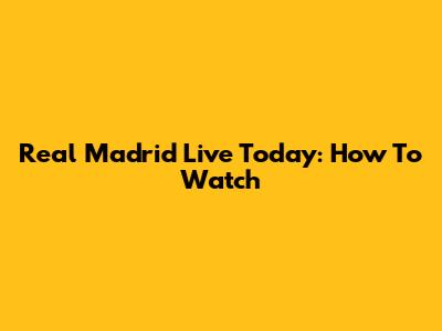 Real Madrid Live Today: How To Watch