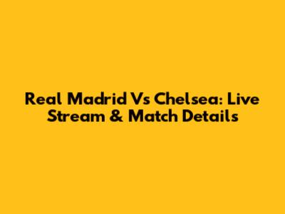 Real Madrid Vs Chelsea: Live Stream & Match Details