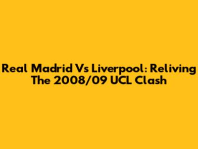 Real Madrid Vs Liverpool: Reliving The 2008/09 UCL Clash