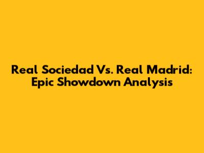 Real Sociedad Vs. Real Madrid: Epic Showdown Analysis