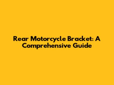 Rear Motorcycle Bracket: A Comprehensive Guide