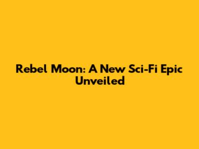 Rebel Moon: A New Sci-Fi Epic Unveiled