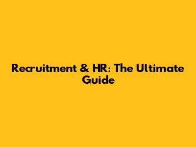 Recruitment & HR: The Ultimate Guide