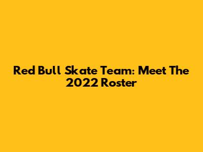 Red Bull Skate Team: Meet The 2022 Roster