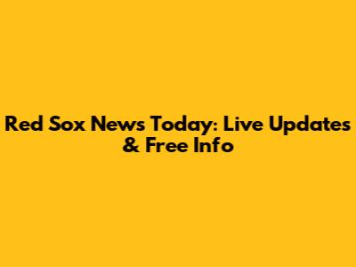 Red Sox News Today: Live Updates & Free Info
