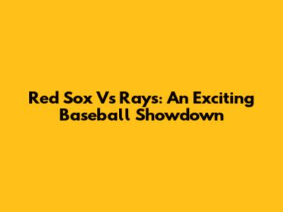 Red Sox Vs Rays: An Exciting Baseball Showdown