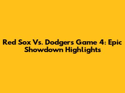 Red Sox Vs. Dodgers Game 4: Epic Showdown Highlights