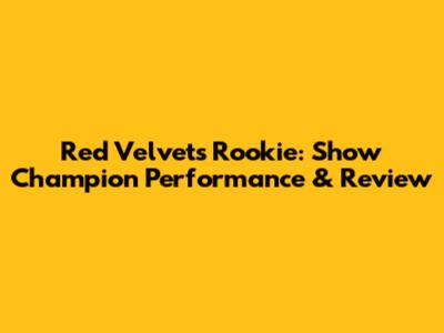Red Velvet's Rookie: Show Champion Performance & Review