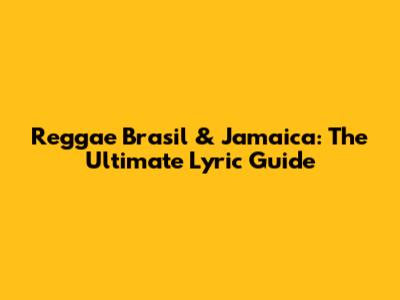 Reggae Brasil & Jamaica: The Ultimate Lyric Guide