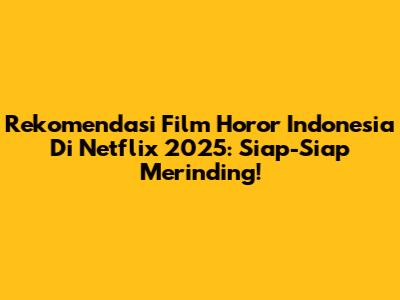 Rekomendasi Film Horor Indonesia Di Netflix 2025: Siap-Siap Merinding!