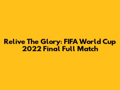 Relive The Glory: FIFA World Cup 2022 Final Full Match