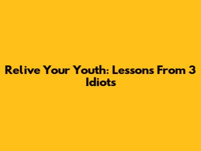Relive Your Youth: Lessons From 3 Idiots