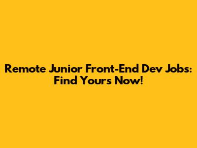 Remote Junior Front-End Dev Jobs: Find Yours Now!