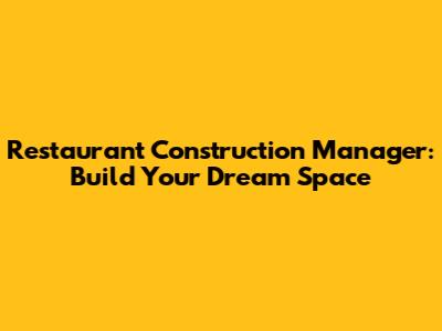 Restaurant Construction Manager: Build Your Dream Space