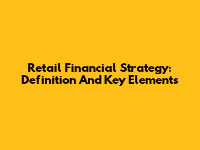 Retail Financial Strategy: Definition And Key Elements