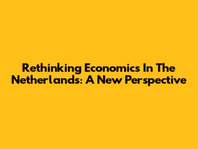 Rethinking Economics In The Netherlands: A New Perspective