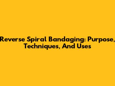 Reverse Spiral Bandaging: Purpose, Techniques, And Uses