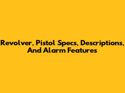 Revolver, Pistol Specs, Descriptions, And Alarm Features