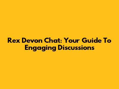 Rex Devon Chat: Your Guide To Engaging Discussions
