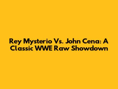 Rey Mysterio Vs. John Cena: A Classic WWE Raw Showdown