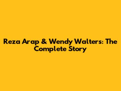 Reza Arap & Wendy Walters: The Complete Story