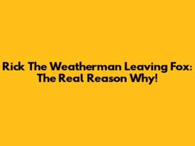 Rick The Weatherman Leaving Fox: The Real Reason Why!