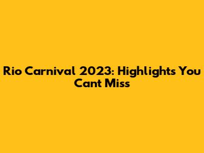 Rio Carnival 2023: Highlights You Can't Miss